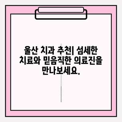 울산 안전하고 믿을 수 있는 치과 추천|  꼼꼼한 치료, 편안한 진료 | 울산 치과, 추천, 치료, 안전, 믿을 수 있는