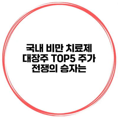 국내 비만 치료제 대장주 TOP5 주가 전쟁의 승자는?
