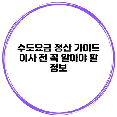 수도요금 정산 가이드 이사 전 꼭 알아야 할 정보