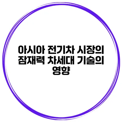 아시아 전기차 시장의 잠재력 차세대 기술의 영향