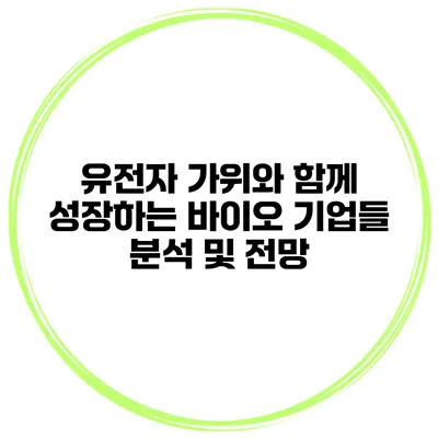 유전자 가위와 함께 성장하는 바이오 기업들 분석 및 전망