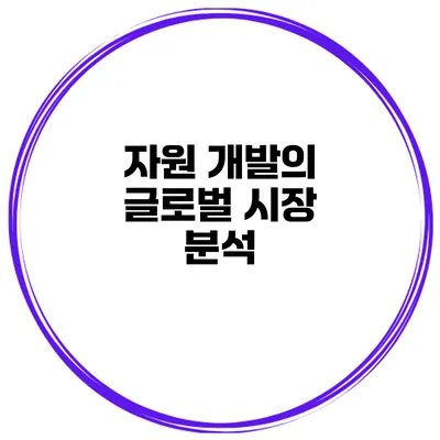 자원 개발의 글로벌 시장 분석
