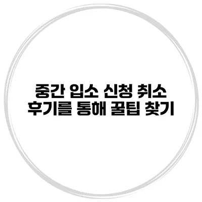 중간 입소 신청 취소 후기를 통해 꿀팁 찾기