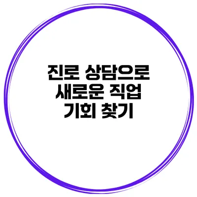 진로 상담으로 새로운 직업 기회 찾기