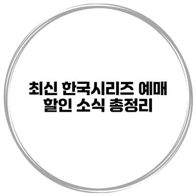 최신 한국시리즈 예매 할인 소식 총정리