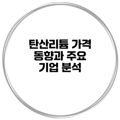 탄산리튬 가격 동향과 주요 기업 분석