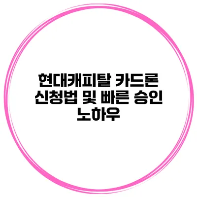 현대캐피탈 카드론 신청법 및 빠른 승인 노하우