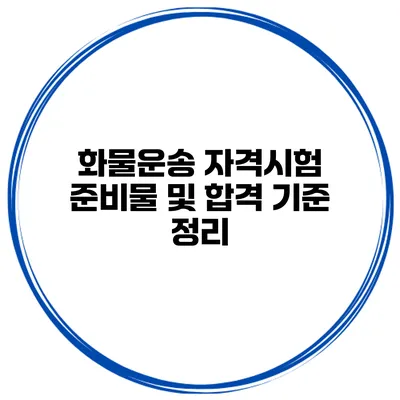 화물운송 자격시험 준비물 및 합격 기준 정리