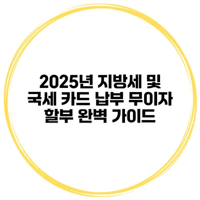 2025년 지방세 및 국세 카드 납부 무이자 할부 완벽 가이드
