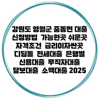 강원도 영월군 중동면 대출 신청방법 | 가능한곳 쉬운곳 | 자격조건 | 금리이자싼곳 | 디딤돌 | 전세대출 | 은행별 신용대출 | 무직자대출 | 담보대출 | 소액대출 2025