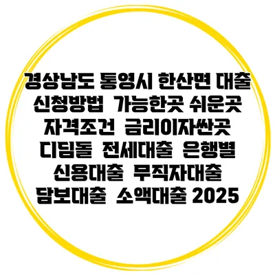 경상남도 통영시 한산면 대출 신청방법 | 가능한곳 쉬운곳 | 자격조건 | 금리이자싼곳 | 디딤돌 | 전세대출 | 은행별 신용대출 | 무직자대출 | 담보대출 | 소액대출 2025