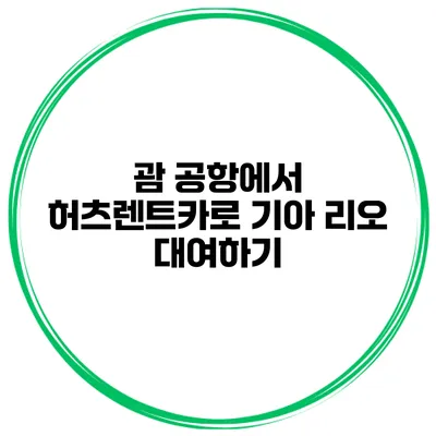괌 공항에서 허츠렌트카로 기아 리오 대여하기