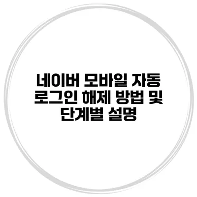 네이버 모바일 자동 로그인 해제 방법 및 단계별 설명