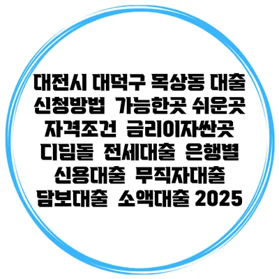 대전시 대덕구 목상동 대출 신청방법 | 가능한곳 쉬운곳 | 자격조건 | 금리이자싼곳 | 디딤돌 | 전세대출 | 은행별 신용대출 | 무직자대출 | 담보대출 | 소액대출 2025