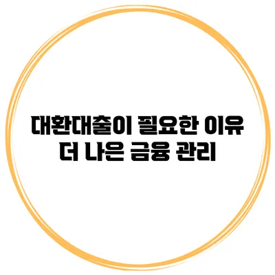 대환대출이 필요한 이유 더 나은 금융 관리