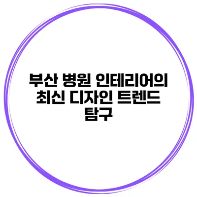 부산 병원 인테리어의 최신 디자인 트렌드 탐구