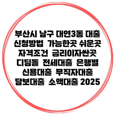 부산시 남구 대연3동 대출 신청방법 | 가능한곳 쉬운곳 | 자격조건 | 금리이자싼곳 | 디딤돌 | 전세대출 | 은행별 신용대출 | 무직자대출 | 담보대출 | 소액대출 2025