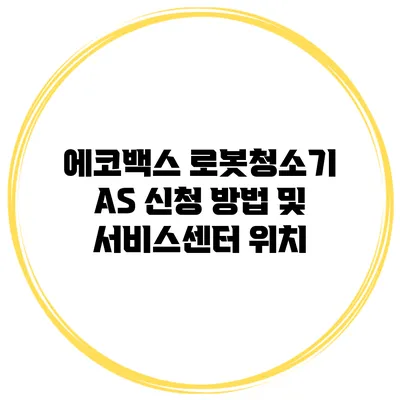 에코백스 로봇청소기 AS 신청 방법 및 서비스센터 위치