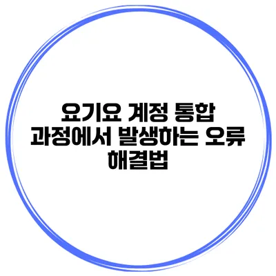 요기요 계정 통합 과정에서 발생하는 오류 해결법