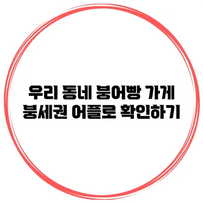 우리 동네 붕어빵 가게 붕세권 어플로 확인하기
