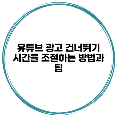 유튜브 광고 건너뛰기 시간을 조절하는 방법과 팁