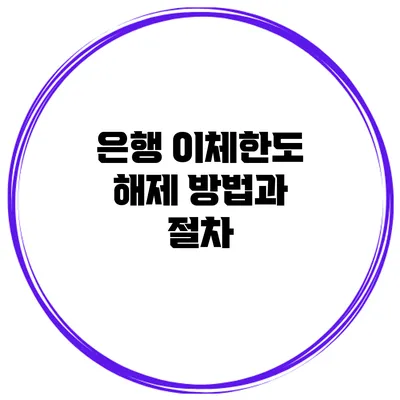 은행 이체한도 해제 방법과 절차
