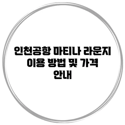 인천공항 마티나 라운지 이용 방법 및 가격 안내