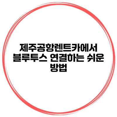 제주공항렌트카에서 블루투스 연결하는 쉬운 방법