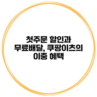 첫주문 할인과 무료배달, 쿠팡이츠의 이중 혜택