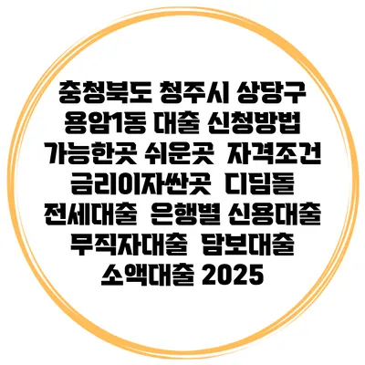 충청북도 청주시 상당구 용암1동 대출 신청방법 | 가능한곳 쉬운곳 | 자격조건 | 금리이자싼곳 | 디딤돌 | 전세대출 | 은행별 신용대출 | 무직자대출 | 담보대출 | 소액대출 2025