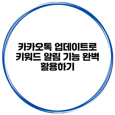 카카오톡 업데이트로 키워드 알림 기능 완벽 활용하기
