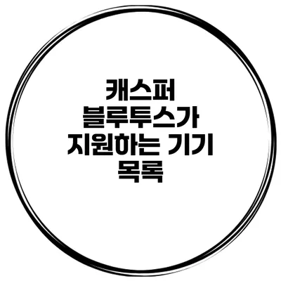 캐스퍼 블루투스가 지원하는 기기 목록