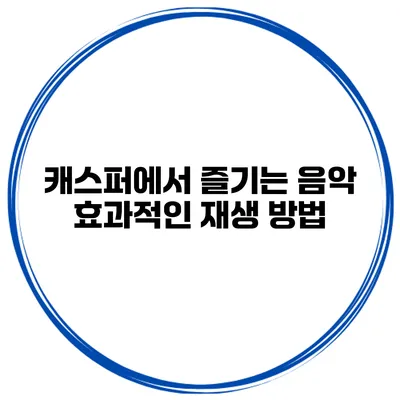 캐스퍼에서 즐기는 음악 효과적인 재생 방법