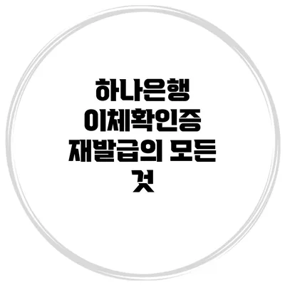 하나은행 이체확인증 재발급의 모든 것