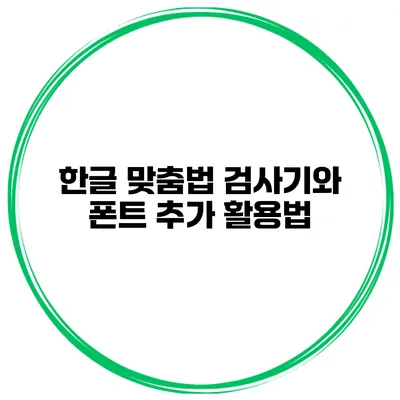 한글 맞춤법 검사기와 폰트 추가 활용법