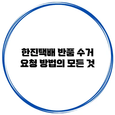 한진택배 반품 수거 요청 방법의 모든 것