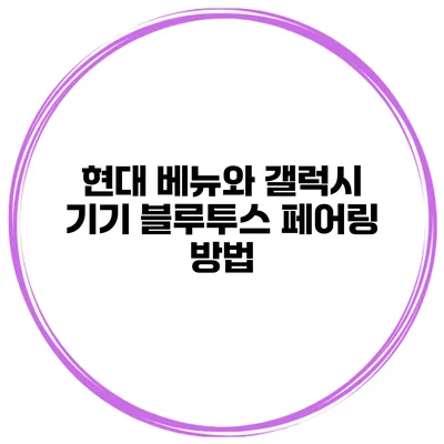 현대 베뉴와 갤럭시 기기 블루투스 페어링 방법